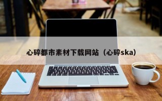 玉田心碎都市素材下载网站（心碎ska）